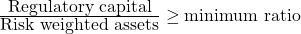   \frac{\mbox{Regulatory  capital}} {\mbox{Risk weighted assets}} \geq {\mbox{minimum ratio}} 