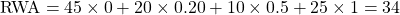 \mbox{RWA} = 45 \times 0 + 20 \times 0.20 + 10 \times 0.5 + 25 \times 1 = 34  