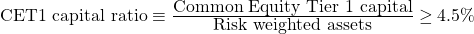  \mbox{CET1 capital ratio} \equiv \frac{\mbox{Common Equity Tier 1 capital}} {\mbox{Risk weighted assets}} \geq {4.5\%} 