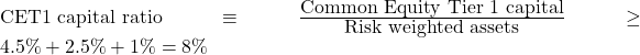  \mbox{CET1 capital ratio} \equiv \frac{\mbox{Common Equity Tier 1 capital}} {\mbox{Risk weighted assets}} \geq {4.5\% + 2.5\%+ 1\%} = 8\% 