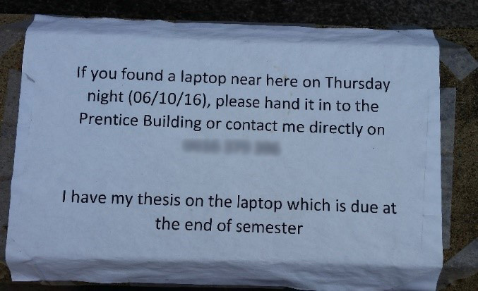 If you found a laptop near here on Thursday night (o6/10/16), please hand it in to the Prenctice Building or contact me directly on ... I have my thesis on the laptop which is due at the end of the semester.